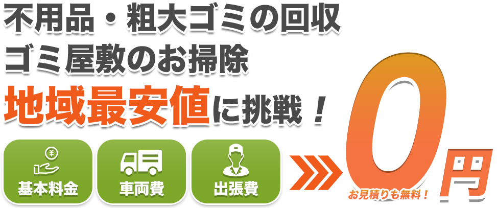 不用品・粗大ゴミの回収・ゴミ屋敷のお掃除地域最安値に挑戦！基本料金・車両費・出張費は0円！