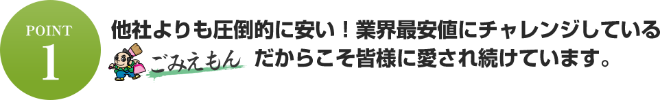 他社よりも圧倒的に安い！業界最安値にチャレンジしている【ごみえもん】だからこそ皆様に愛され続けています。