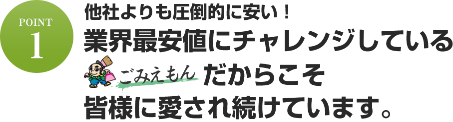 他社よりも圧倒的に安い！業界最安値にチャレンジしている【ごみえもん】だからこそ皆様に愛され続けています。