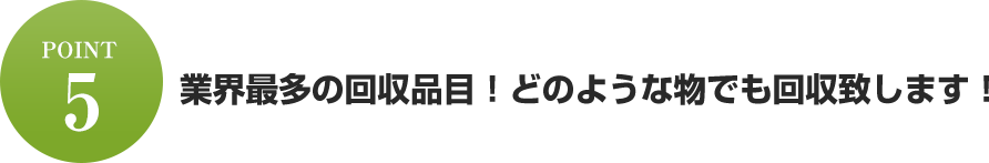 業界最多の回収品目！どのような物でも回収致します！